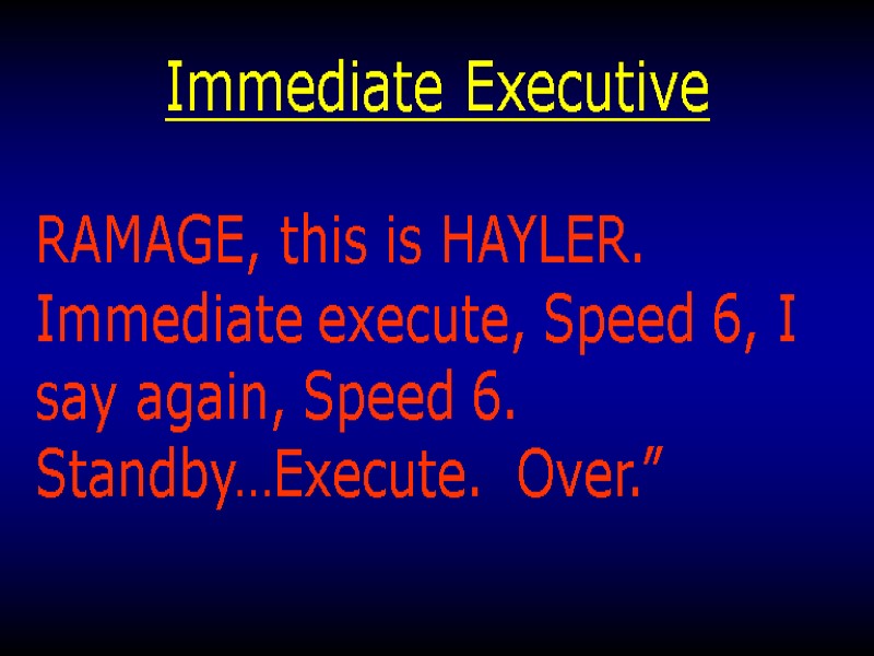 Immediate Executive RAMAGE, this is HAYLER.  Immediate execute, Speed 6, I say again,